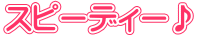 スピーディー♪
