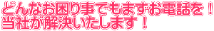 どんなお困り事でもまずお電話を！ 当社が解決いたします！