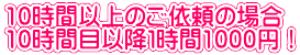 10時間以上のご依頼の場合 10時間目以降１時間1000円！